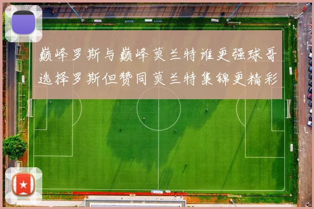 巅峰罗斯与巅峰莫兰特谁更强球哥选择罗斯但赞同莫兰特集锦更精彩