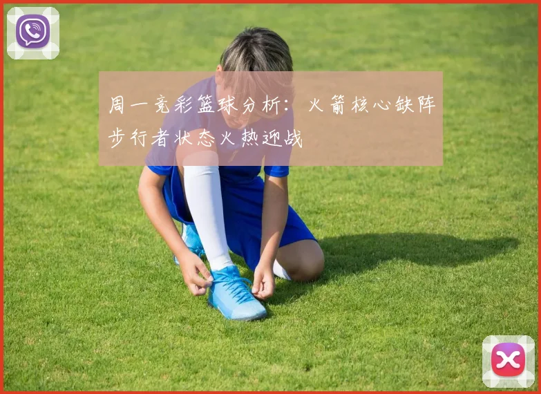 周一竞彩篮球分析：火箭核心缺阵步行者状态火热迎战